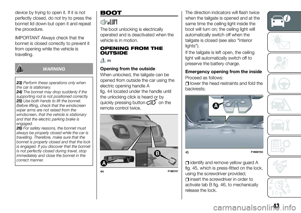 FIAT 500X 2019  Owner handbook (in English) device by trying to open it. If it is not
perfectly closed, do not try to press the
bonnet lid down but open it and repeat
the procedure.
IMPORTANT Always check that the
bonnet is closed correctly to 