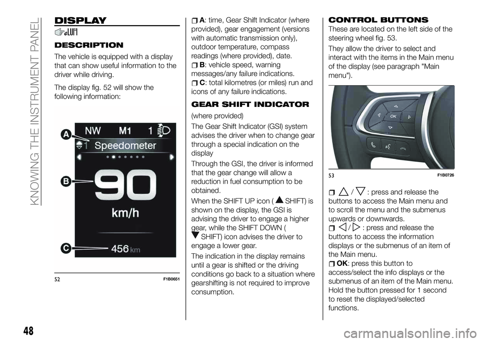 FIAT 500X 2019 Owner handbook (in English) DISPLAY
DESCRIPTION
The vehicle is equipped with a display
that can show useful information to the
driver while driving.
The display fig. 52 will show the
following information:
A: time, Gear Shift In FIAT 500X 2019 Owner handbook (in English) DISPLAY
DESCRIPTION
The vehicle is equipped with a display
that can show useful information to the
driver while driving.
The display fig. 52 will show the
following information:
A: time, Gear Shift In