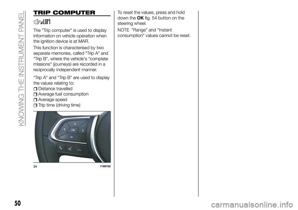 FIAT 500X 2019 Owner handbook (in English) TRIP COMPUTER
The "Trip computer" is used to display
information on vehicle operation when
the ignition device is at MAR.
This function is characterised by two
separate memories, called "T FIAT 500X 2019 Owner handbook (in English) TRIP COMPUTER
The "Trip computer" is used to display
information on vehicle operation when
the ignition device is at MAR.
This function is characterised by two
separate memories, called "T
