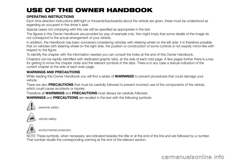 FIAT 500X 2019 Owner handbook (in English) USE OF THE OWNER HANDBOOK
OPERATING INSTRUCTIONS
Each time direction instructions (left/right or forwards/backwards) about the vehicle are given, these must be understood as
regarding an occupant in t FIAT 500X 2019 Owner handbook (in English) USE OF THE OWNER HANDBOOK
OPERATING INSTRUCTIONS
Each time direction instructions (left/right or forwards/backwards) about the vehicle are given, these must be understood as
regarding an occupant in t