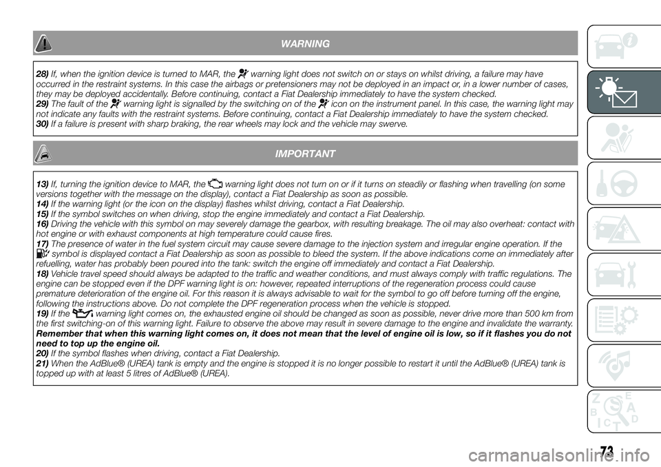 FIAT 500X 2019  Owner handbook (in English) WARNING
28)If, when the ignition device is turned to MAR, thewarning light does not switch on or stays on whilst driving, a failure may have
occurred in the restraint systems. In this case the airbags
