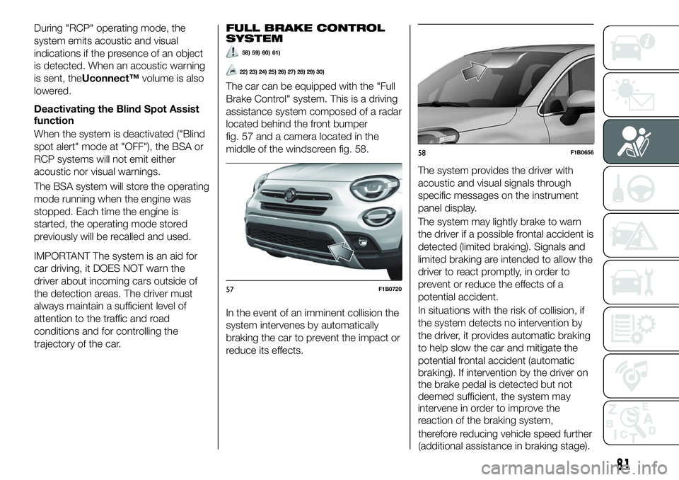 FIAT 500X 2019 Owner handbook (in English) During "RCP" operating mode, the
system emits acoustic and visual
indications if the presence of an object
is detected. When an acoustic warning
is sent, theUconnect™volume is also
lowered.
FIAT 500X 2019 Owner handbook (in English) During "RCP" operating mode, the
system emits acoustic and visual
indications if the presence of an object
is detected. When an acoustic warning
is sent, theUconnect™volume is also
lowered.