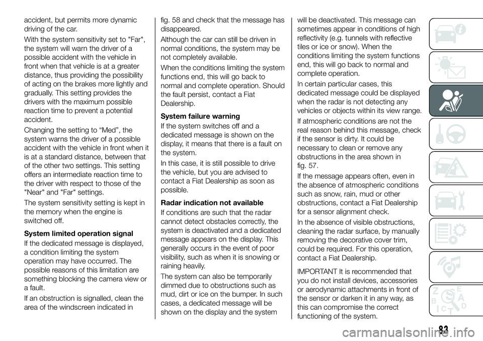 FIAT 500X 2019  Owner handbook (in English) accident, but permits more dynamic
driving of the car.
With the system sensitivity set to "Far",
the system will warn the driver of a
possible accident with the vehicle in
front when that vehi