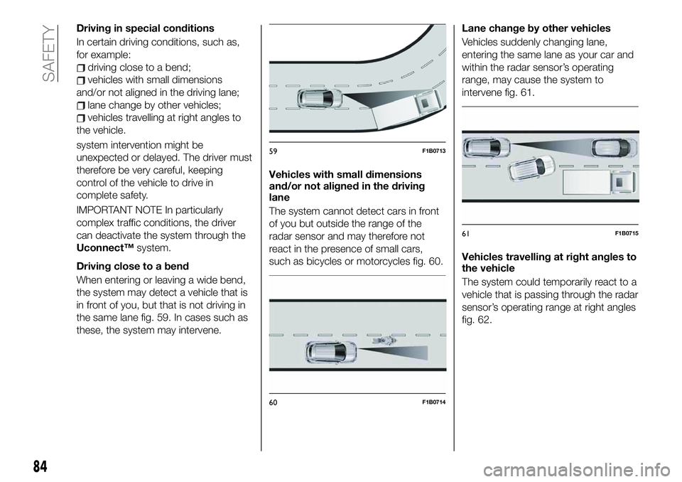 FIAT 500X 2019 Owner handbook (in English) Driving in special conditions
In certain driving conditions, such as,
for example:
driving close to a bend;
vehicles with small dimensions
and/or not aligned in the driving lane;
lane change by other FIAT 500X 2019 Owner handbook (in English) Driving in special conditions
In certain driving conditions, such as,
for example:
driving close to a bend;
vehicles with small dimensions
and/or not aligned in the driving lane;
lane change by other