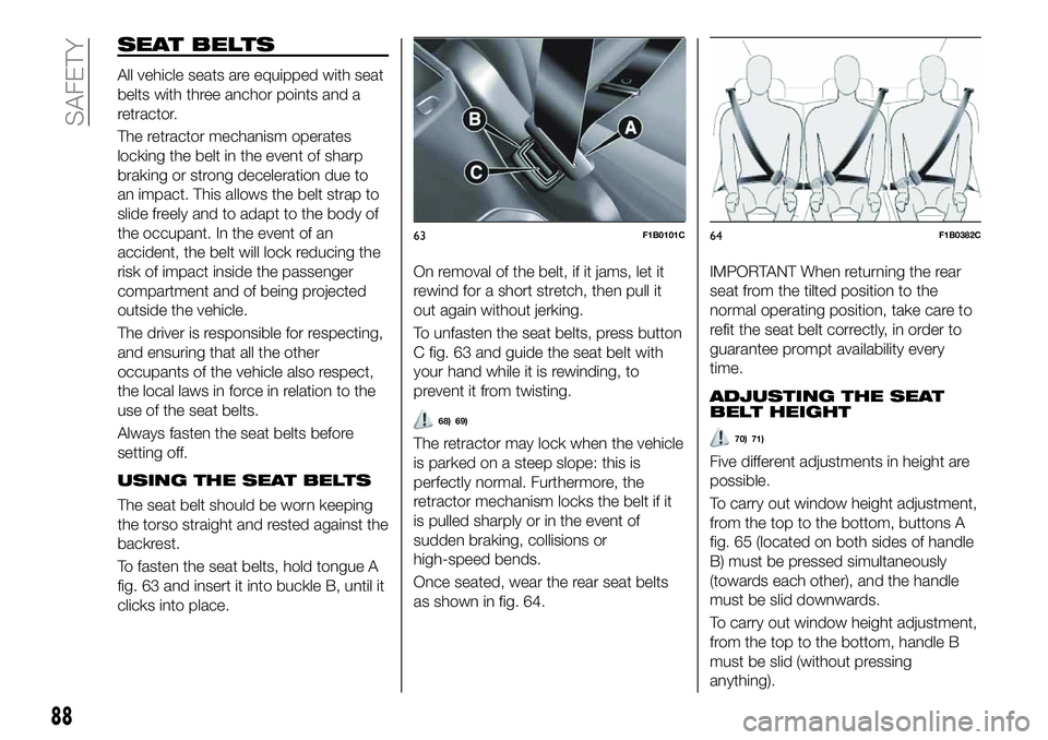 FIAT 500X 2019 Owner handbook (in English) SEAT BELTS
All vehicle seats are equipped with seat
belts with three anchor points and a
retractor.
The retractor mechanism operates
locking the belt in the event of sharp
braking or strong decelerati FIAT 500X 2019 Owner handbook (in English) SEAT BELTS
All vehicle seats are equipped with seat
belts with three anchor points and a
retractor.
The retractor mechanism operates
locking the belt in the event of sharp
braking or strong decelerati
