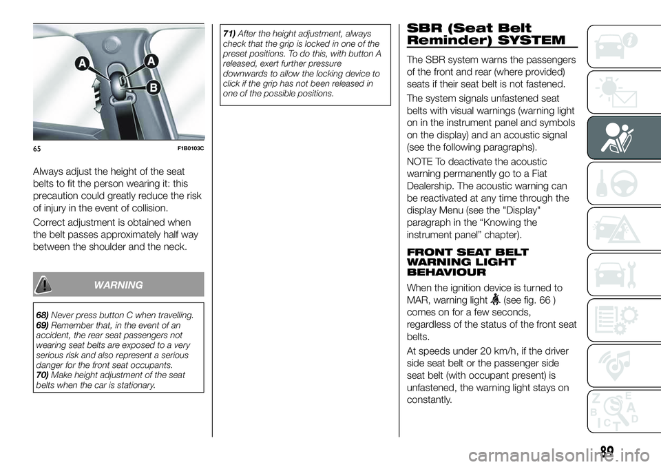 FIAT 500X 2019 Owner handbook (in English) Always adjust the height of the seat
belts to fit the person wearing it: this
precaution could greatly reduce the risk
of injury in the event of collision.
Correct adjustment is obtained when
the belt FIAT 500X 2019 Owner handbook (in English) Always adjust the height of the seat
belts to fit the person wearing it: this
precaution could greatly reduce the risk
of injury in the event of collision.
Correct adjustment is obtained when
the belt