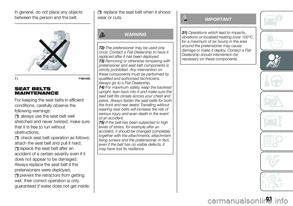 FIAT 500X 2019  Owner handbook (in English) In general, do not place any objects
between the person and the belt.
SEAT BELTS
MAINTENANCE
For keeping the seat belts in efficient
conditions, carefully observe the
following warnings:
always use th