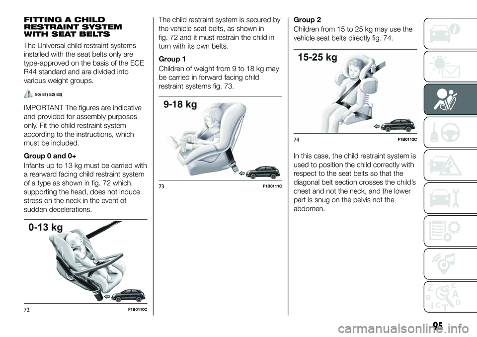 FIAT 500X 2019  Owner handbook (in English) FITTING A CHILD
RESTRAINT SYSTEM
WITH SEAT BELTS
The Universal child restraint systems
installed with the seat belts only are
type-approved on the basis of the ECE
R44 standard and are divided into
va