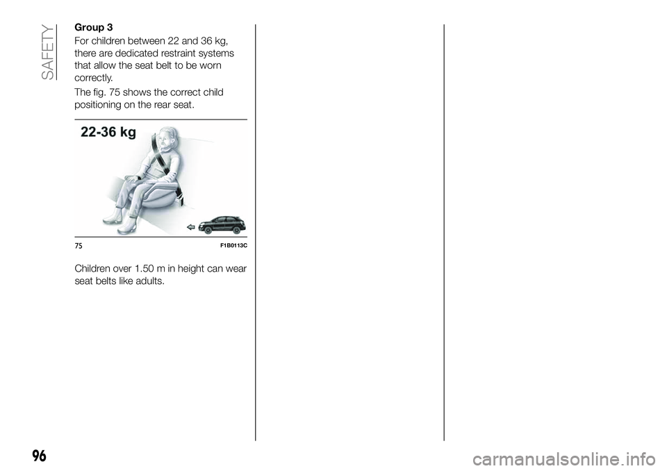 FIAT 500X 2019  Owner handbook (in English) Children over 1.50 m in height can wear
seat belts like adults.
75F1B0113C
96
SAFETY
Group 3
For children between 22 and 36 kg,
there are dedicated restraint systems
that allow the seat belt to be wor