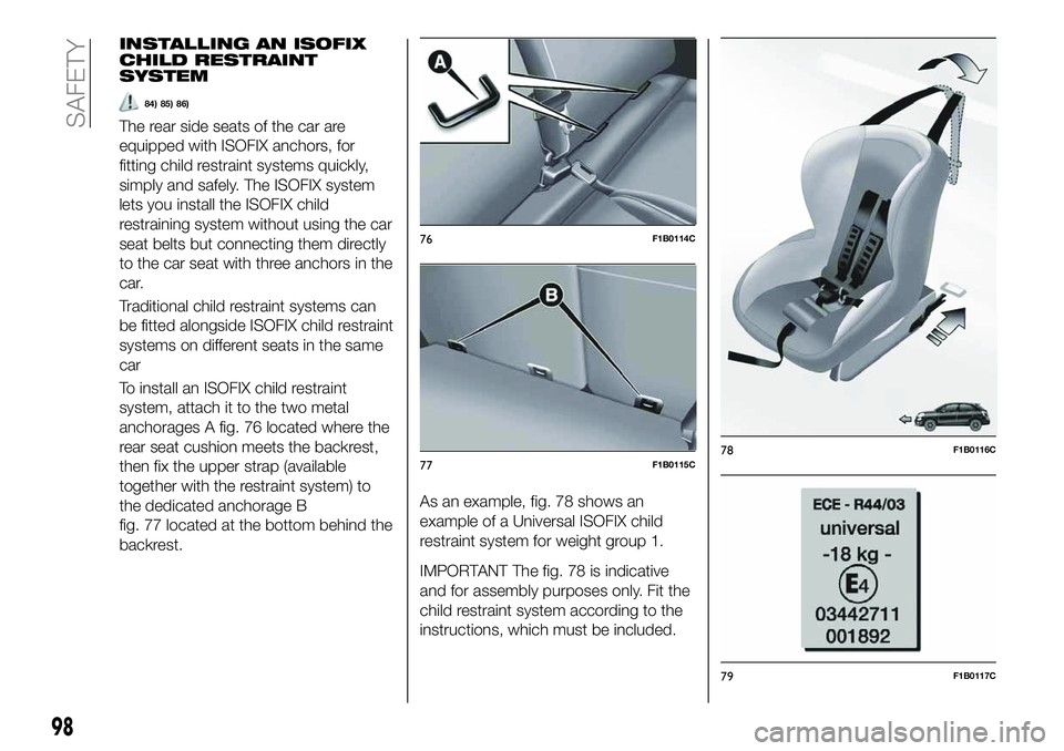 FIAT 500X 2019  Owner handbook (in English) INSTALLING AN ISOFIX
CHILD RESTRAINT
SYSTEM
84) 85) 86)
The rear side seats of the car are
equipped with ISOFIX anchors, for
fitting child restraint systems quickly,
simply and safely. The ISOFIX syst