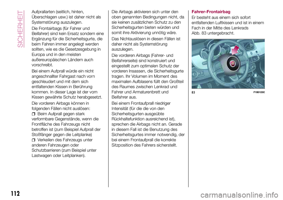 FIAT 500X 2017 Betriebsanleitung (in German) Aufprallarten (seitlich, hinten,
Überschlagen usw.) ist daher nicht als
Systemstörung auszulegen.
Die Frontairbags (für Fahrer und
Beifahrer) sind kein Ersatz sondern eine
Ergänzung für die Siche FIAT 500X 2017 Betriebsanleitung (in German) Aufprallarten (seitlich, hinten,
Überschlagen usw.) ist daher nicht als
Systemstörung auszulegen.
Die Frontairbags (für Fahrer und
Beifahrer) sind kein Ersatz sondern eine
Ergänzung für die Siche