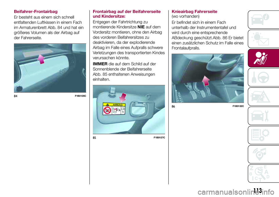 FIAT 500X 2017 Betriebsanleitung (in German) Beifahrer-Frontairbag
Er besteht aus einem sich schnell
entfaltenden Luftkissen in einem Fach
im Armaturenbrett Abb. 84 und hat ein
größeres Volumen als der Airbag auf
der Fahrerseite.Frontairbag au FIAT 500X 2017 Betriebsanleitung (in German) Beifahrer-Frontairbag
Er besteht aus einem sich schnell
entfaltenden Luftkissen in einem Fach
im Armaturenbrett Abb. 84 und hat ein
größeres Volumen als der Airbag auf
der Fahrerseite.Frontairbag au