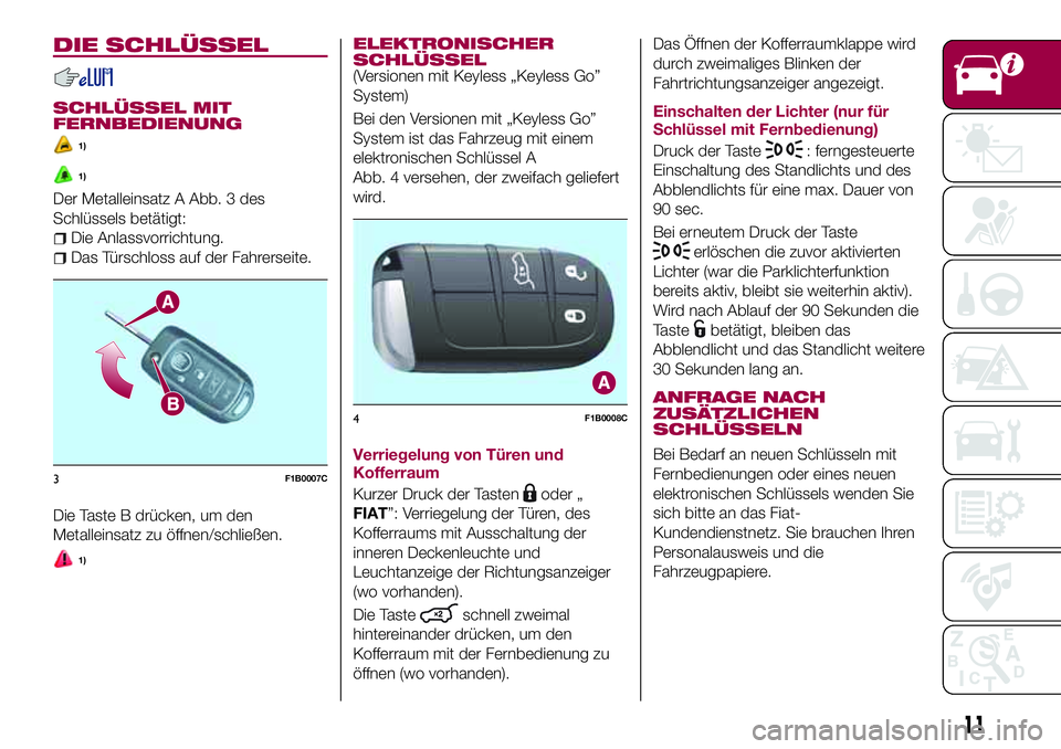 FIAT 500X 2017 Betriebsanleitung (in German) DIE SCHLÜSSEL
SCHLÜSSEL MIT
FERNBEDIENUNG
1)
1)
Der Metalleinsatz A Abb. 3 des
Schlüssels betätigt:
Die Anlassvorrichtung.
Das Türschloss auf der Fahrerseite.
Die Taste B drücken, um den
Metalle FIAT 500X 2017 Betriebsanleitung (in German) DIE SCHLÜSSEL
SCHLÜSSEL MIT
FERNBEDIENUNG
1)
1)
Der Metalleinsatz A Abb. 3 des
Schlüssels betätigt:
Die Anlassvorrichtung.
Das Türschloss auf der Fahrerseite.
Die Taste B drücken, um den
Metalle