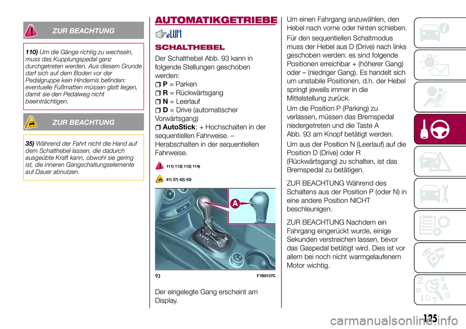 FIAT 500X 2017 Betriebsanleitung (in German) ZUR BEACHTUNG
110)Um die Gänge richtig zu wechseln,
muss das Kupplungspedal ganz
durchgetreten werden. Aus diesem Grunde
darf sich auf dem Boden vor der
Pedalgruppe kein Hindernis befinden:
eventuell FIAT 500X 2017 Betriebsanleitung (in German) ZUR BEACHTUNG
110)Um die Gänge richtig zu wechseln,
muss das Kupplungspedal ganz
durchgetreten werden. Aus diesem Grunde
darf sich auf dem Boden vor der
Pedalgruppe kein Hindernis befinden:
eventuell