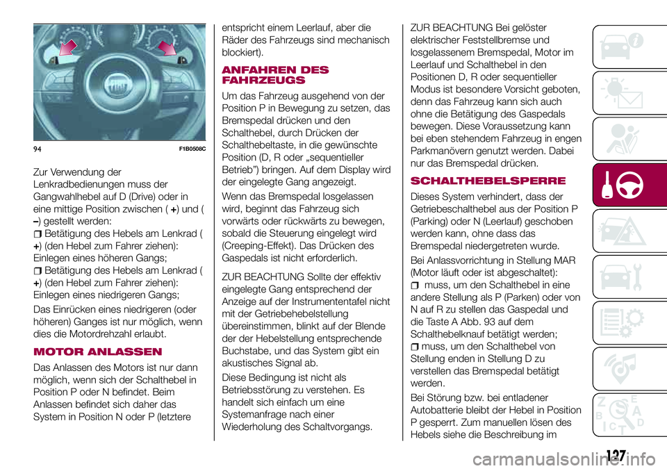 FIAT 500X 2017 Betriebsanleitung (in German) Zur Verwendung der
Lenkradbedienungen muss der
Gangwahlhebel auf D (Drive) oder in
eine mittige Position zwischen (+) und (
–) gestellt werden:
Betätigung des Hebels am Lenkrad (
+) (den Hebel zum FIAT 500X 2017 Betriebsanleitung (in German) Zur Verwendung der
Lenkradbedienungen muss der
Gangwahlhebel auf D (Drive) oder in
eine mittige Position zwischen (+) und (
–) gestellt werden:
Betätigung des Hebels am Lenkrad (
+) (den Hebel zum