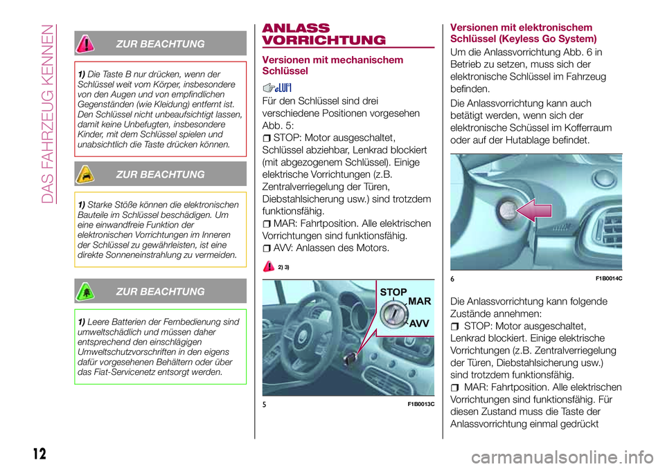 FIAT 500X 2017 Betriebsanleitung (in German) ZUR BEACHTUNG
1)Die Taste B nur drücken, wenn der
Schlüssel weit vom Körper, insbesondere
von den Augen und von empfindlichen
Gegenständen (wie Kleidung) entfernt ist.
Den Schlüssel nicht unbeauf FIAT 500X 2017 Betriebsanleitung (in German) ZUR BEACHTUNG
1)Die Taste B nur drücken, wenn der
Schlüssel weit vom Körper, insbesondere
von den Augen und von empfindlichen
Gegenständen (wie Kleidung) entfernt ist.
Den Schlüssel nicht unbeauf