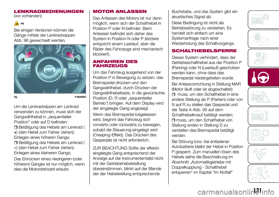 FIAT 500X 2017  Betriebsanleitung (in German) LENKRADBEDIENUNGEN(wo vorhanden)
Bei einigen Versionen können die
Gänge mittels der Lenkradwippen
Abb. 96 gewechselt werden.
Um die Lenkradwippen am Lenkrad
verwenden zu können, muss sich der
Gangw