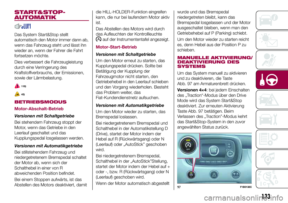 FIAT 500X 2017 Betriebsanleitung (in German) START&STOP-
AUTOMATIK
Das System Start&Stop stellt
automatisch den Motor immer dann ab,
wenn das Fahrzeug steht und lässt ihn
wieder an, wenn der Fahrer die Fahrt
fortsetzen möchte.
Dies verbessert FIAT 500X 2017 Betriebsanleitung (in German) START&STOP-
AUTOMATIK
Das System Start&Stop stellt
automatisch den Motor immer dann ab,
wenn das Fahrzeug steht und lässt ihn
wieder an, wenn der Fahrer die Fahrt
fortsetzen möchte.
Dies verbessert