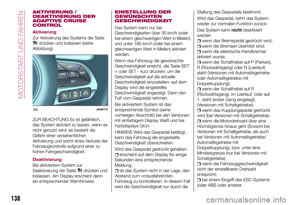 FIAT 500X 2017 Betriebsanleitung (in German) AKTIVIERUNG /
DEAKTIVIERUNG DER
ADAPTIVE CRUISE
CONTROL
Aktivierung
Zur Aktivierung des Systems die Taste
drücken und loslassen (siehe
Abbildung).
ZUR BEACHTUNG Es ist gefährlich,
das System aktivie FIAT 500X 2017 Betriebsanleitung (in German) AKTIVIERUNG /
DEAKTIVIERUNG DER
ADAPTIVE CRUISE
CONTROL
Aktivierung
Zur Aktivierung des Systems die Taste
drücken und loslassen (siehe
Abbildung).
ZUR BEACHTUNG Es ist gefährlich,
das System aktivie