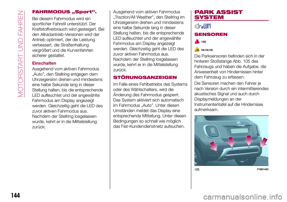 FIAT 500X 2017  Betriebsanleitung (in German) FAHRMODUS „Sport”.
Bei diesem Fahrmodus wird ein
sportlicher Fahrstil unterstützt. Der
Kraftstoffverbrauch wird gesteigert. Bei
den Allradantrieb-Versionen wird der
Antrieb optimiert, der die Lei