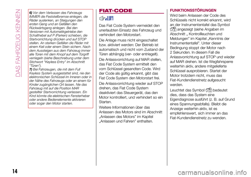 FIAT 500X 2017 Betriebsanleitung (in German) 6)Vor dem Verlassen des Fahrzeugs
IMMER die Feststellbremse einlegen, die
Räder auslenken, an Steigungen den
ersten Gang und an Gefällen den
Rückwärtsgang einlegen. Bei den
Versionen mit Automatik FIAT 500X 2017 Betriebsanleitung (in German) 6)Vor dem Verlassen des Fahrzeugs
IMMER die Feststellbremse einlegen, die
Räder auslenken, an Steigungen den
ersten Gang und an Gefällen den
Rückwärtsgang einlegen. Bei den
Versionen mit Automatik
