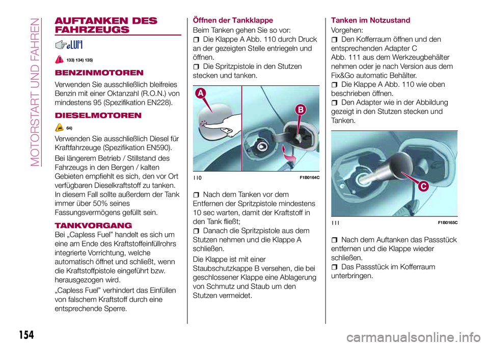 FIAT 500X 2017 Betriebsanleitung (in German) AUFTANKEN DES
FAHRZEUGS
133) 134) 135)
BENZINMOTOREN
Verwenden Sie ausschließlich bleifreies
Benzin mit einer Oktanzahl (R.O.N.) von
mindestens 95 (Spezifikation EN228).
DIESELMOTOREN
64)
Verwenden S FIAT 500X 2017 Betriebsanleitung (in German) AUFTANKEN DES
FAHRZEUGS
133) 134) 135)
BENZINMOTOREN
Verwenden Sie ausschließlich bleifreies
Benzin mit einer Oktanzahl (R.O.N.) von
mindestens 95 (Spezifikation EN228).
DIESELMOTOREN
64)
Verwenden S