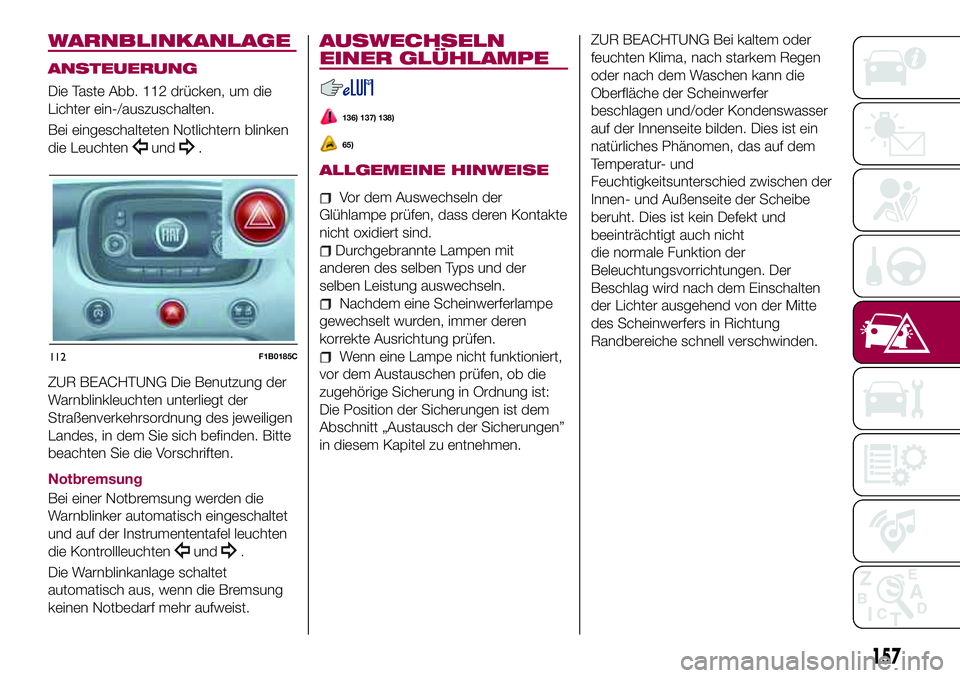 FIAT 500X 2017 Betriebsanleitung (in German) WARNBLINKANLAGE
ANSTEUERUNG
Die Taste Abb. 112 drücken, um die
Lichter ein-/auszuschalten.
Bei eingeschalteten Notlichtern blinken
die Leuchten
und.
ZUR BEACHTUNG Die Benutzung der
Warnblinkleuchten FIAT 500X 2017 Betriebsanleitung (in German) WARNBLINKANLAGE
ANSTEUERUNG
Die Taste Abb. 112 drücken, um die
Lichter ein-/auszuschalten.
Bei eingeschalteten Notlichtern blinken
die Leuchten
und.
ZUR BEACHTUNG Die Benutzung der
Warnblinkleuchten