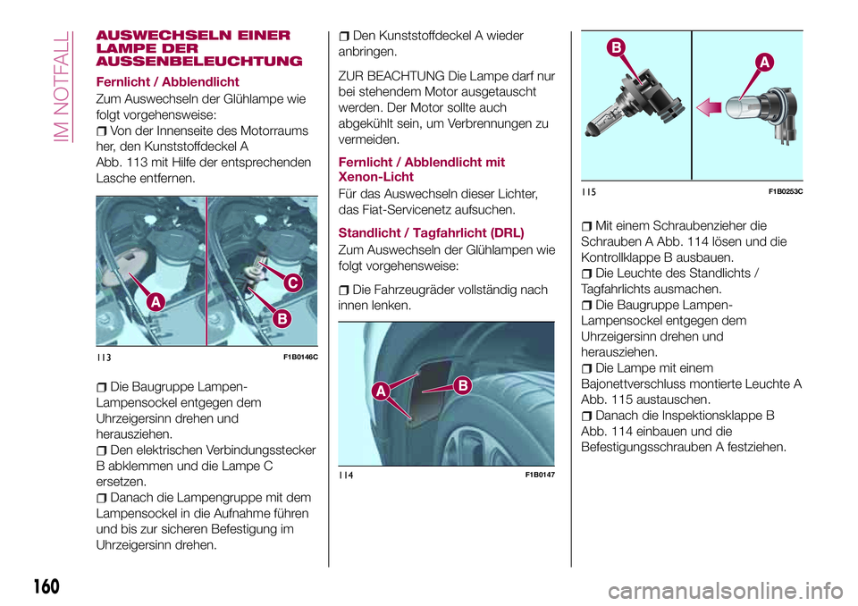 FIAT 500X 2017 Betriebsanleitung (in German) AUSWECHSELN EINER
LAMPE DER
AUSSENBELEUCHTUNG
Fernlicht / Abblendlicht
Zum Auswechseln der Glühlampe wie
folgt vorgehensweise:
Von der Innenseite des Motorraums
her, den Kunststoffdeckel A
Abb. 113 m FIAT 500X 2017 Betriebsanleitung (in German) AUSWECHSELN EINER
LAMPE DER
AUSSENBELEUCHTUNG
Fernlicht / Abblendlicht
Zum Auswechseln der Glühlampe wie
folgt vorgehensweise:
Von der Innenseite des Motorraums
her, den Kunststoffdeckel A
Abb. 113 m