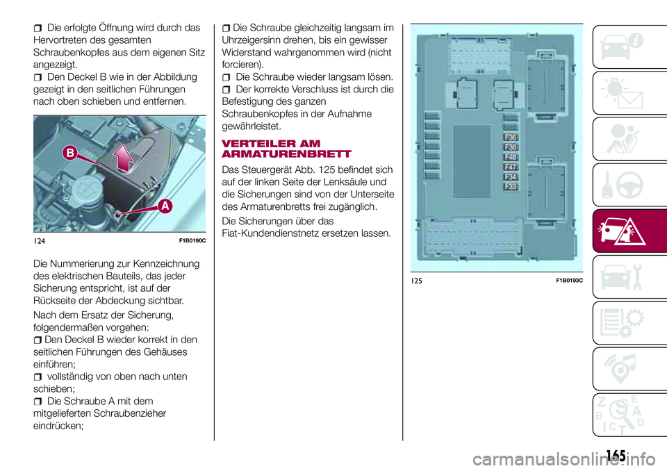 FIAT 500X 2017 Betriebsanleitung (in German) Die erfolgte Öffnung wird durch das
Hervortreten des gesamten
Schraubenkopfes aus dem eigenen Sitz
angezeigt.
Den Deckel B wie in der Abbildung
gezeigt in den seitlichen Führungen
nach oben schieben FIAT 500X 2017 Betriebsanleitung (in German) Die erfolgte Öffnung wird durch das
Hervortreten des gesamten
Schraubenkopfes aus dem eigenen Sitz
angezeigt.
Den Deckel B wie in der Abbildung
gezeigt in den seitlichen Führungen
nach oben schieben