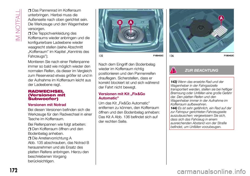 FIAT 500X 2017 Betriebsanleitung (in German) Das Pannenrad im Kofferraum
unterbringen. Hierbei muss die
Außenseite nach oben gerichtet sein.
Die Werkzeuge und den Wagenheber
versorgen.
Die Teppichverkleidung des
Kofferraums wieder anbringen und FIAT 500X 2017 Betriebsanleitung (in German) Das Pannenrad im Kofferraum
unterbringen. Hierbei muss die
Außenseite nach oben gerichtet sein.
Die Werkzeuge und den Wagenheber
versorgen.
Die Teppichverkleidung des
Kofferraums wieder anbringen und