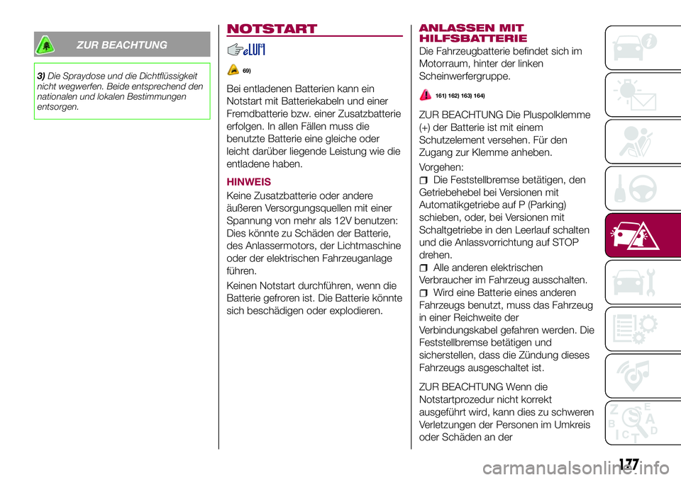 FIAT 500X 2017 Betriebsanleitung (in German) ZUR BEACHTUNG
3)Die Spraydose und die Dichtflüssigkeit
nicht wegwerfen. Beide entsprechend den
nationalen und lokalen Bestimmungen
entsorgen.
NOTSTART
69)
Bei entladenen Batterien kann ein
Notstart m FIAT 500X 2017 Betriebsanleitung (in German) ZUR BEACHTUNG
3)Die Spraydose und die Dichtflüssigkeit
nicht wegwerfen. Beide entsprechend den
nationalen und lokalen Bestimmungen
entsorgen.
NOTSTART
69)
Bei entladenen Batterien kann ein
Notstart m