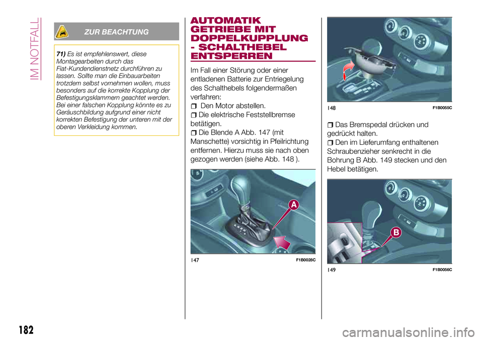 FIAT 500X 2017 Betriebsanleitung (in German) ZUR BEACHTUNG
71)Es ist empfehlenswert, diese
Montagearbeiten durch das
Fiat-Kundendienstnetz durchführen zu
lassen. Sollte man die Einbauarbeiten
trotzdem selbst vornehmen wollen, muss
besonders auf FIAT 500X 2017 Betriebsanleitung (in German) ZUR BEACHTUNG
71)Es ist empfehlenswert, diese
Montagearbeiten durch das
Fiat-Kundendienstnetz durchführen zu
lassen. Sollte man die Einbauarbeiten
trotzdem selbst vornehmen wollen, muss
besonders auf