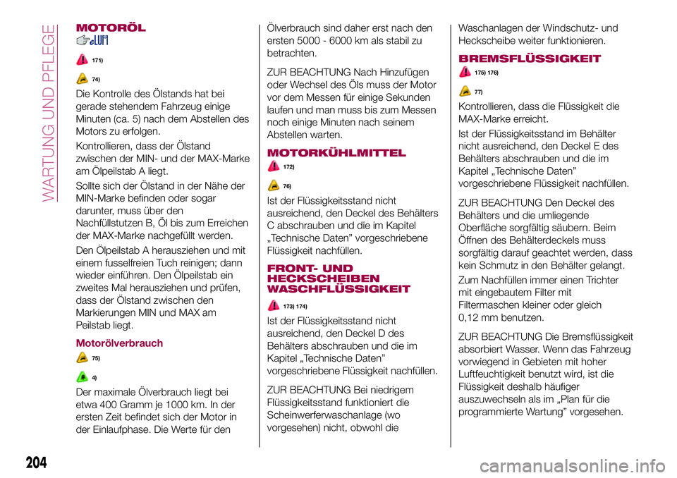 FIAT 500X 2017  Betriebsanleitung (in German) MOTORÖL
171)
74)
Die Kontrolle des Ölstands hat bei
gerade stehendem Fahrzeug einige
Minuten (ca. 5) nach dem Abstellen des
Motors zu erfolgen.
Kontrollieren, dass der Ölstand
zwischen der MIN- und