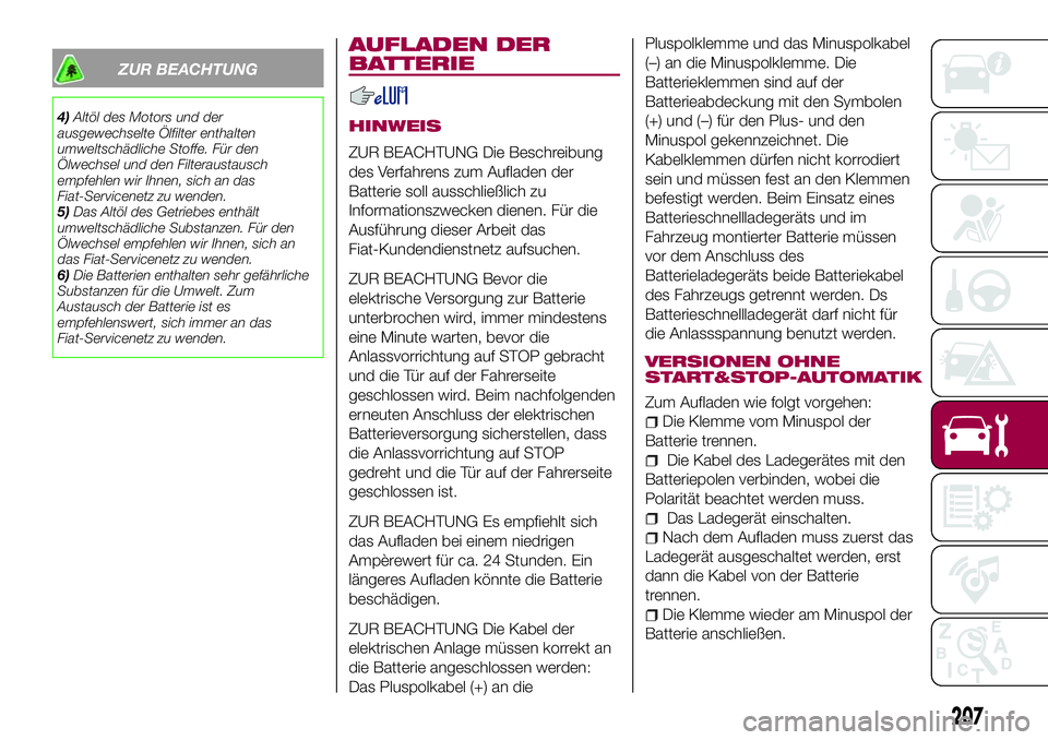 FIAT 500X 2017  Betriebsanleitung (in German) ZUR BEACHTUNG
4)Altöl des Motors und der
ausgewechselte Ölfilter enthalten
umweltschädliche Stoffe. Für den
Ölwechsel und den Filteraustausch
empfehlen wir Ihnen, sich an das
Fiat-Servicenetz zu 