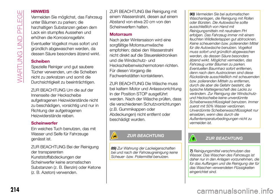 FIAT 500X 2017  Betriebsanleitung (in German) HINWEIS
Vermeiden Sie möglichst, das Fahrzeug
unter Bäumen zu parken; die
harzhaltigen Substanzen geben dem
Lack ein stumpfes Aussehen und
erhöhen die Korrosionsgefahr.
Eventueller Vogelkot muss so