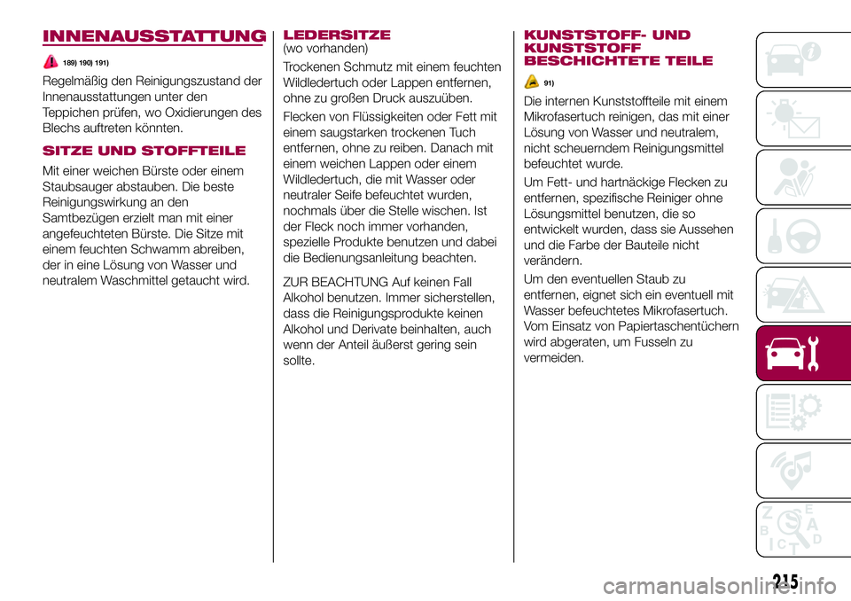 FIAT 500X 2017  Betriebsanleitung (in German) INNENAUSSTATTUNG
189) 190) 191)
Regelmäßig den Reinigungszustand der
Innenausstattungen unter den
Teppichen prüfen, wo Oxidierungen des
Blechs auftreten könnten.
SITZE UND STOFFTEILE
Mit einer wei