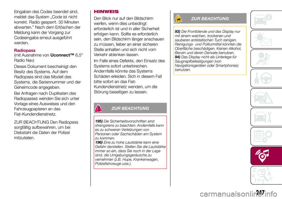 FIAT 500X 2017 Betriebsanleitung (in German) Eingaben des Codes beendet sind,
meldet das System „Code ist nicht
korrekt. Radio gesperrt. 30 Minuten
abwarten.” Nach dem Erlöschen der
Meldung kann der Vorgang zur
Codeeingabe erneut ausgeführ FIAT 500X 2017 Betriebsanleitung (in German) Eingaben des Codes beendet sind,
meldet das System „Code ist nicht
korrekt. Radio gesperrt. 30 Minuten
abwarten.” Nach dem Erlöschen der
Meldung kann der Vorgang zur
Codeeingabe erneut ausgeführ