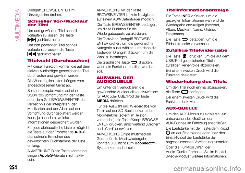 FIAT 500X 2017 Betriebsanleitung (in German) Drehgriff BROWSE ENTER im
Uhrzeigersinn drehen.
Schneller Vor-/Rücklauf
der Titel
Um den gewählten Titel schnell
vorlaufen zu lassen: die Taste
gedrückt halten.
Um den gewählten Titel schnell
vorl FIAT 500X 2017 Betriebsanleitung (in German) Drehgriff BROWSE ENTER im
Uhrzeigersinn drehen.
Schneller Vor-/Rücklauf
der Titel
Um den gewählten Titel schnell
vorlaufen zu lassen: die Taste
gedrückt halten.
Um den gewählten Titel schnell
vorl