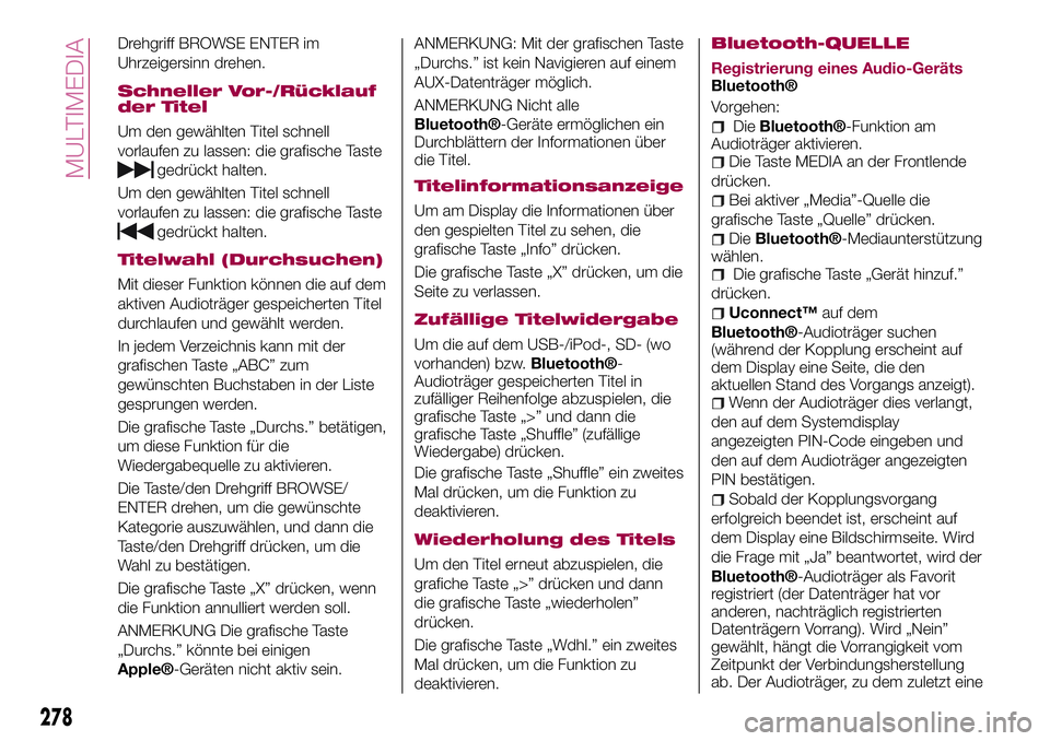 FIAT 500X 2017 Betriebsanleitung (in German) Drehgriff BROWSE ENTER im
Uhrzeigersinn drehen.
Schneller Vor-/Rücklauf
der Titel
Um den gewählten Titel schnell
vorlaufen zu lassen: die grafische Taste
gedrückt halten.
Um den gewählten Titel sc FIAT 500X 2017 Betriebsanleitung (in German) Drehgriff BROWSE ENTER im
Uhrzeigersinn drehen.
Schneller Vor-/Rücklauf
der Titel
Um den gewählten Titel schnell
vorlaufen zu lassen: die grafische Taste
gedrückt halten.
Um den gewählten Titel sc