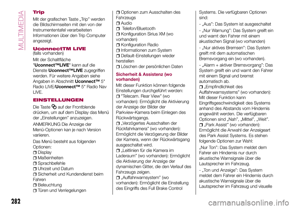 FIAT 500X 2017 Betriebsanleitung (in German) Trip
Mit der grafischen Taste „Trip” werden
die Bildschirmseiten mit den von der
Instrumententafel verarbeiteten
Informationen über den Trip Computer
angezeigt.
UconnectTM LIVE(falls vorhanden)
M FIAT 500X 2017 Betriebsanleitung (in German) Trip
Mit der grafischen Taste „Trip” werden
die Bildschirmseiten mit den von der
Instrumententafel verarbeiteten
Informationen über den Trip Computer
angezeigt.
UconnectTM LIVE(falls vorhanden)
M