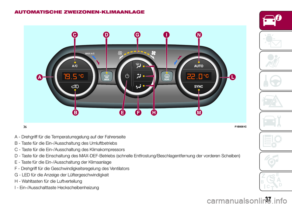 FIAT 500X 2017 Betriebsanleitung (in German) AUTOMATISCHE ZWEIZONEN-KLIMAANLAGE
A - Drehgriff für die Temperaturregelung auf der Fahrerseite
B - Taste für die Ein-/Ausschaltung des Umluftbetriebs
C - Taste für die Ein-/Ausschaltung des Klimak FIAT 500X 2017 Betriebsanleitung (in German) AUTOMATISCHE ZWEIZONEN-KLIMAANLAGE
A - Drehgriff für die Temperaturregelung auf der Fahrerseite
B - Taste für die Ein-/Ausschaltung des Umluftbetriebs
C - Taste für die Ein-/Ausschaltung des Klimak