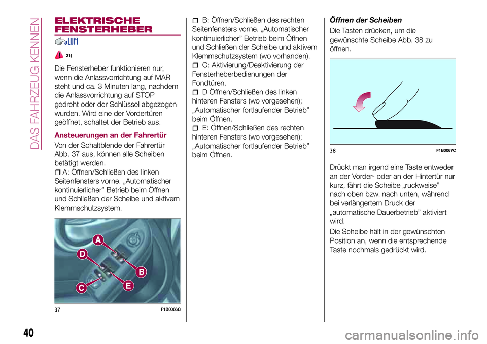 FIAT 500X 2017 Betriebsanleitung (in German) ELEKTRISCHE
FENSTERHEBER
21)
Die Fensterheber funktionieren nur,
wenn die Anlassvorrichtung auf MAR
steht und ca. 3 Minuten lang, nachdem
die Anlassvorrichtung auf STOP
gedreht oder der Schlüssel abg FIAT 500X 2017 Betriebsanleitung (in German) ELEKTRISCHE
FENSTERHEBER
21)
Die Fensterheber funktionieren nur,
wenn die Anlassvorrichtung auf MAR
steht und ca. 3 Minuten lang, nachdem
die Anlassvorrichtung auf STOP
gedreht oder der Schlüssel abg