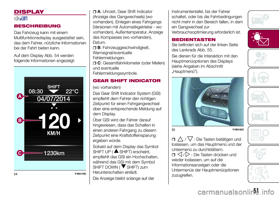 FIAT 500X 2017 Betriebsanleitung (in German) DISPLAY
BESCHREIBUNG
Das Fahrzeug kann mit einem
Multifunktionsdisplay ausgestattet sein,
das dem Fahrer, nützliche Informationen
bei der Fahrt bieten kann.
Auf dem Display Abb. 54 werden
folgende In FIAT 500X 2017 Betriebsanleitung (in German) DISPLAY
BESCHREIBUNG
Das Fahrzeug kann mit einem
Multifunktionsdisplay ausgestattet sein,
das dem Fahrer, nützliche Informationen
bei der Fahrt bieten kann.
Auf dem Display Abb. 54 werden
folgende In