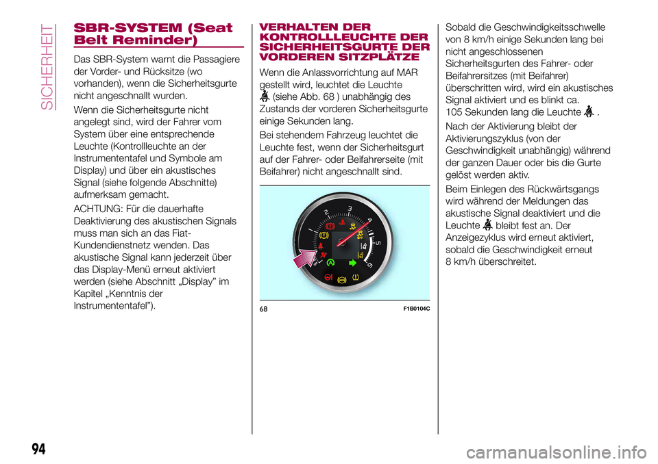 FIAT 500X 2017  Betriebsanleitung (in German) SBR-SYSTEM (Seat
Belt Reminder)
Das SBR-System warnt die Passagiere
der Vorder- und Rücksitze (wo
vorhanden), wenn die Sicherheitsgurte
nicht angeschnallt wurden.
Wenn die Sicherheitsgurte nicht
ange