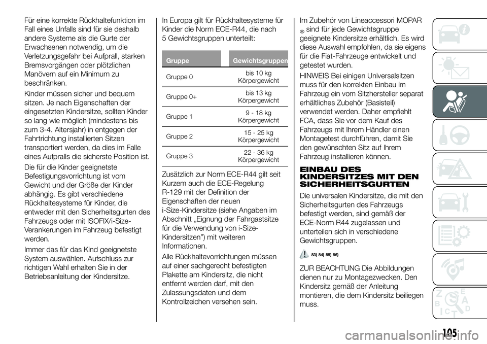 FIAT 500X 2018 Betriebsanleitung (in German) Für eine korrekte Rückhaltefunktion im
Fall eines Unfalls sind für sie deshalb
andere Systeme als die Gurte der
Erwachsenen notwendig, um die
Verletzungsgefahr bei Aufprall, starken
Bremsvorgängen FIAT 500X 2018 Betriebsanleitung (in German) Für eine korrekte Rückhaltefunktion im
Fall eines Unfalls sind für sie deshalb
andere Systeme als die Gurte der
Erwachsenen notwendig, um die
Verletzungsgefahr bei Aufprall, starken
Bremsvorgängen