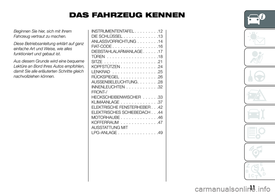 FIAT 500X 2018 Betriebsanleitung (in German) DAS FAHRZEUG KENNEN
Beginnen Sie hier, sich mit Ihrem
Fahrzeug vertraut zu machen.
Diese Betriebsanleitung erklärt auf ganz
einfache Art und Weise, wie alles
funktioniert und gebaut ist.
Aus diesem G FIAT 500X 2018 Betriebsanleitung (in German) DAS FAHRZEUG KENNEN
Beginnen Sie hier, sich mit Ihrem
Fahrzeug vertraut zu machen.
Diese Betriebsanleitung erklärt auf ganz
einfache Art und Weise, wie alles
funktioniert und gebaut ist.
Aus diesem G