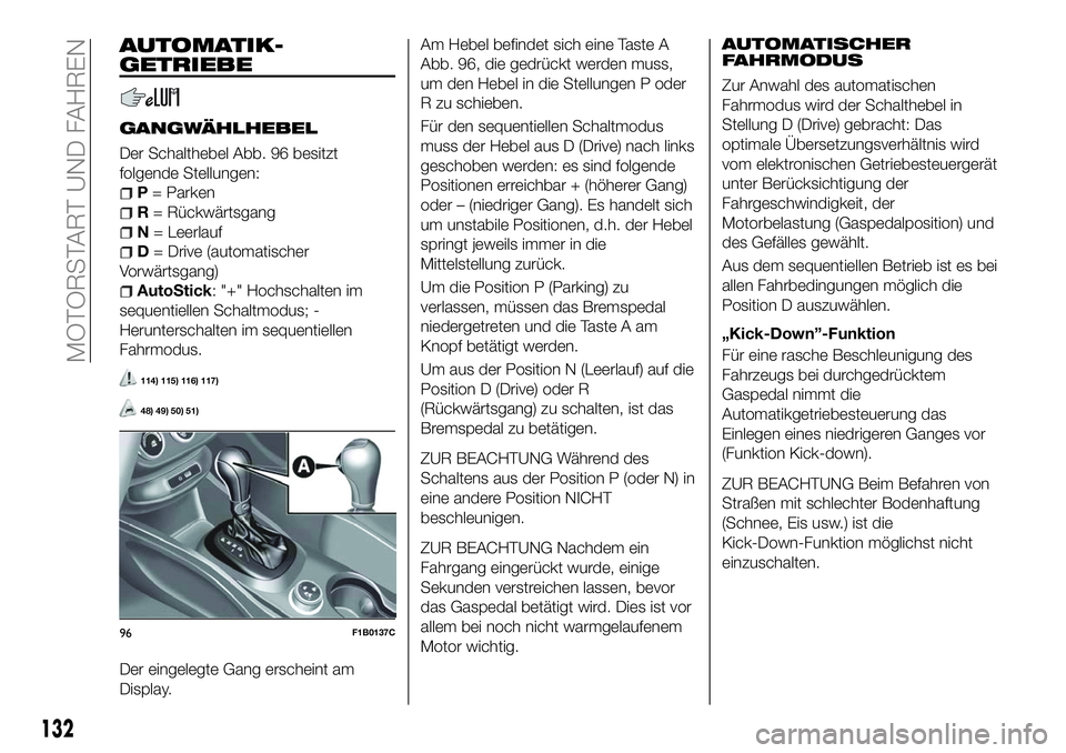FIAT 500X 2018 Betriebsanleitung (in German) AUTOMATIK-
GETRIEBE
GANGWÄHLHEBEL
Der Schalthebel Abb. 96 besitzt
folgende Stellungen:
P= Parken
R = Rückwärtsgang
N = Leerlauf
D= Drive (automatischer
Vorwärtsgang)
AutoStick: "+" Hochsch FIAT 500X 2018 Betriebsanleitung (in German) AUTOMATIK-
GETRIEBE
GANGWÄHLHEBEL
Der Schalthebel Abb. 96 besitzt
folgende Stellungen:
P= Parken
R = Rückwärtsgang
N = Leerlauf
D= Drive (automatischer
Vorwärtsgang)
AutoStick: "+" Hochsch