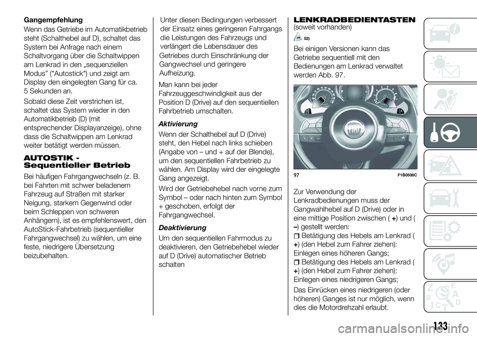 FIAT 500X 2018 Betriebsanleitung (in German) Gangempfehlung
Wenn das Getriebe im Automatikbetrieb
steht (Schalthebel auf D), schaltet das
System bei Anfrage nach einem
Schaltvorgang über die Schaltwippen
am Lenkrad in den „sequenziellen
Modus FIAT 500X 2018 Betriebsanleitung (in German) Gangempfehlung
Wenn das Getriebe im Automatikbetrieb
steht (Schalthebel auf D), schaltet das
System bei Anfrage nach einem
Schaltvorgang über die Schaltwippen
am Lenkrad in den „sequenziellen
Modus