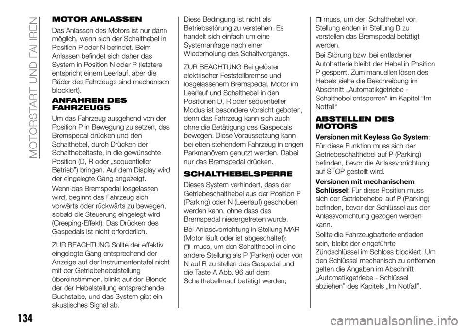 FIAT 500X 2018 Betriebsanleitung (in German) MOTOR ANLASSEN
Das Anlassen des Motors ist nur dann
möglich, wenn sich der Schalthebel in
Position P oder N befindet. Beim
Anlassen befindet sich daher das
System in Position N oder P (letztere
entsp FIAT 500X 2018 Betriebsanleitung (in German) MOTOR ANLASSEN
Das Anlassen des Motors ist nur dann
möglich, wenn sich der Schalthebel in
Position P oder N befindet. Beim
Anlassen befindet sich daher das
System in Position N oder P (letztere
entsp