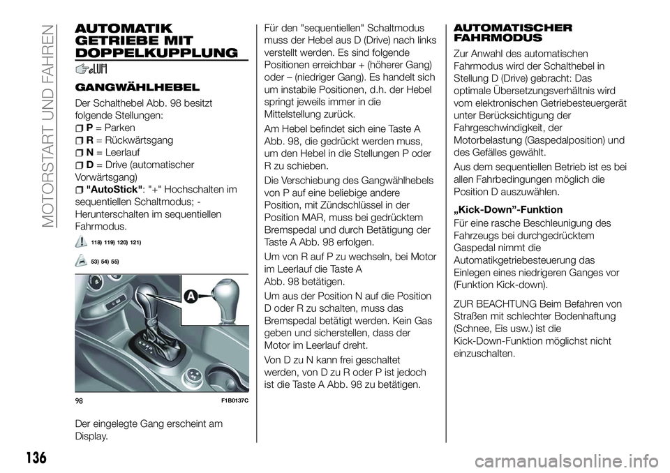 FIAT 500X 2018 Betriebsanleitung (in German) AUTOMATIK
GETRIEBE MIT
DOPPELKUPPLUNG
GANGWÄHLHEBEL
Der Schalthebel Abb. 98 besitzt
folgende Stellungen:
P= Parken
R = Rückwärtsgang
N = Leerlauf
D= Drive (automatischer
Vorwärtsgang)
"AutoSti FIAT 500X 2018 Betriebsanleitung (in German) AUTOMATIK
GETRIEBE MIT
DOPPELKUPPLUNG
GANGWÄHLHEBEL
Der Schalthebel Abb. 98 besitzt
folgende Stellungen:
P= Parken
R = Rückwärtsgang
N = Leerlauf
D= Drive (automatischer
Vorwärtsgang)
"AutoSti
